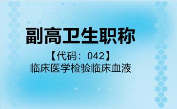 2026年副高卫生职称【代码：042】临床医学检验临床血液考试内容和题库