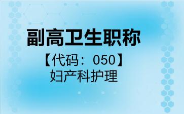 2026年副高卫生职称【代码：050】妇产科护理考试内容和题库