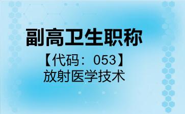 副高卫生职称代码053放射医学技术