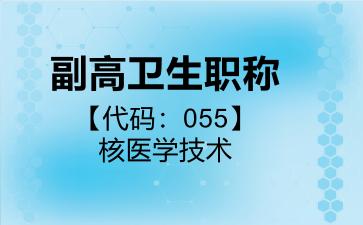 副高卫生职称代码055核医学技术