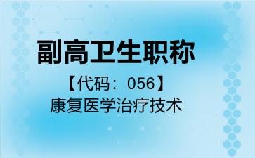 副高卫生职称代码056康复医学治疗技术