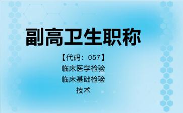 副高卫生职称代码057临床医学检验临床基础检验技术