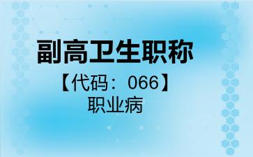 2026年副高卫生职称【代码：066】职业病考试内容和题库