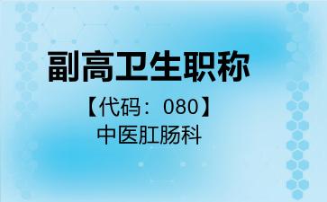 2026年副高卫生职称【代码：080】中医肛肠科考试内容和题库