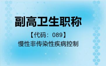 2026年副高卫生职称【代码：089】慢性非传染性疾病控制考试内容和题库