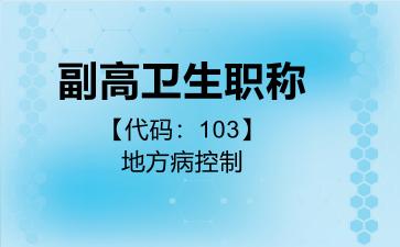 2026年副高卫生职称【代码：103】地方病控制考试内容和题库