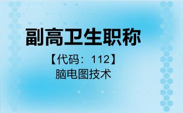 2026年副高卫生职称【代码：112】脑电图技术考试内容和题库