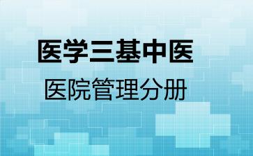 2026年医学三基中医-医院管理分册考试内容和题库