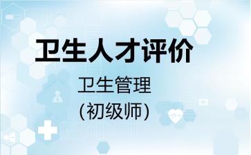 卫生人才评价卫生管理（初级师）