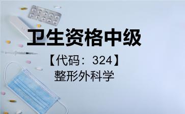 2026年卫生资格中级【代码：324】整形外科学考试内容和题库