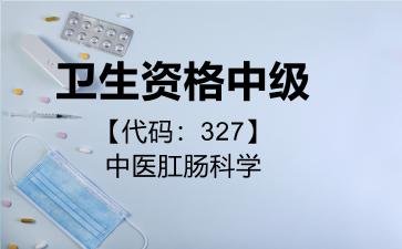 2026年卫生资格中级【代码：327】中医肛肠科学考试内容和题库
