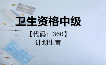 2026年卫生资格中级【代码：360】计划生育考试内容和题库
