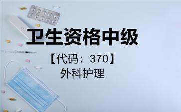 2026年卫生资格中级【代码：370】外科护理考试内容和题库