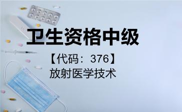 2026年卫生资格中级【代码：376】放射医学技术考试内容和题库