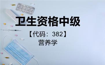 2026年卫生资格中级【代码：382】营养学考试内容和题库