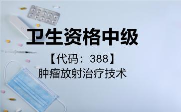 卫生资格中级代码388肿瘤放射治疗技术