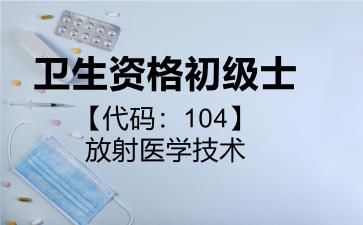 2026年卫生资格初级士【代码：104】放射医学技术考试内容和题库