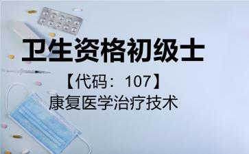 2026年卫生资格初级士【代码：107】康复医学治疗技术考试内容和题库