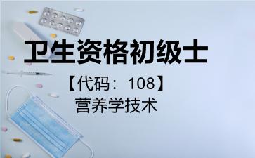 2026年卫生资格初级士【代码：108】营养学技术考试内容和题库