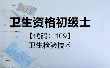 2026年卫生资格初级士【代码：109】卫生检验技术考试内容和题库