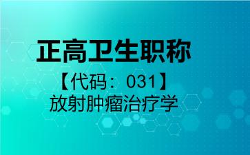 2026年正高卫生职称【代码：031】放射肿瘤治疗学考试内容和题库