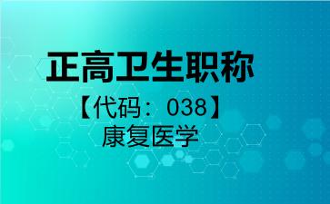 2026年正高卫生职称【代码：038】康复医学考试内容和题库