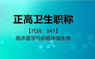 2026年正高卫生职称【代码：043】临床医学检验临床微生物考试内容和题库