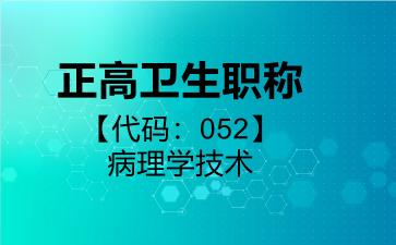正高卫生职称代码052病理学技术