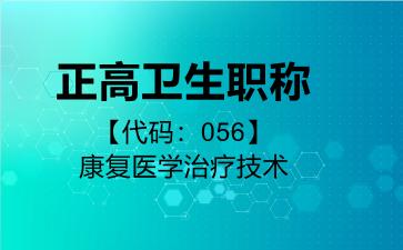 2026年正高卫生职称【代码：056】康复医学治疗技术考试内容和题库