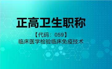 正高卫生职称代码059临床医学检验临床免疫技术