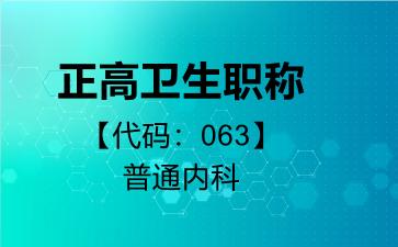 2026年正高卫生职称【代码：063】普通内科考试内容和题库