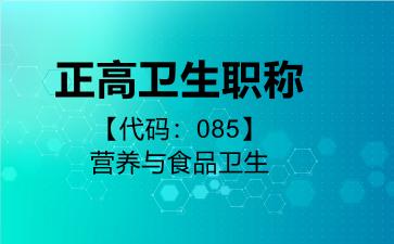 正高卫生职称代码085营养与食品卫生