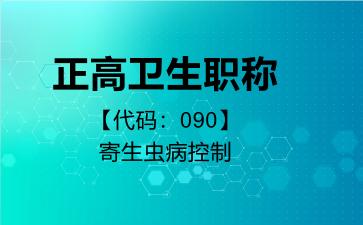 正高卫生职称代码090寄生虫病控制
