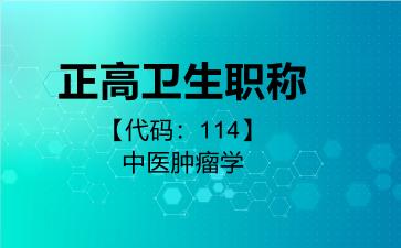 2026年正高卫生职称【代码：114】中医肿瘤学考试内容和题库
