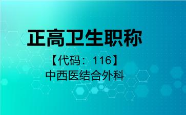 2026年正高卫生职称【代码：116】中西医结合外科考试内容和题库