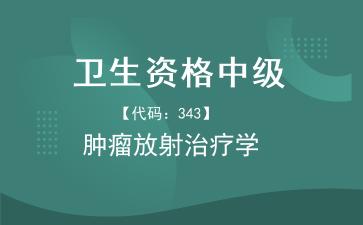 2026年卫生资格中级《【代码：343】肿瘤放射治疗学》题库