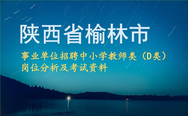 2026陕西省榆林市事业单位招聘中小学教师类(D类)岗位分析及考试资料.jpg 2026陕西省榆林市事业单位招聘中小学教师类(D类)岗位分析及考试资料.jpg