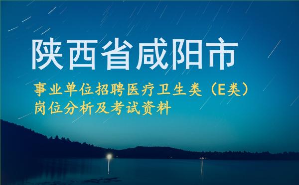 2026陕西省咸阳市事业单位招聘医疗卫生类(E类)岗位分析及考试资料.jpg 2026陕西省咸阳市事业单位招聘医疗卫生类(E类)岗位分析及考试资料.jpg