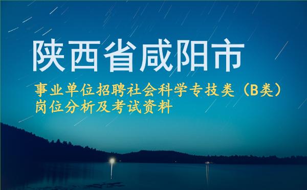 2026陕西省咸阳市事业单位招聘社会科学专技类(B类)岗位分析及考试资料.jpg 2026陕西省咸阳市事业单位招聘社会科学专技类(B类)岗位分析及考试资料.jpg