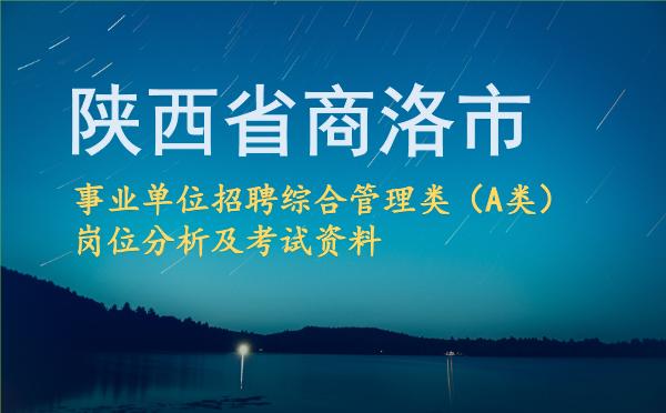 2026陕西省商洛市事业单位招聘综合管理类(A类)岗位分析及考试资料.jpg 2026陕西省商洛市事业单位招聘综合管理类(A类)岗位分析及考试资料.jpg