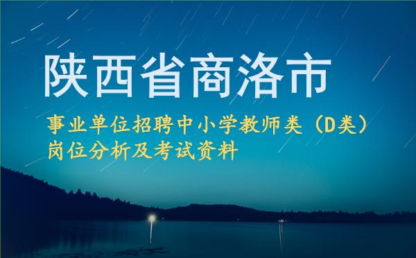 2026陕西省商洛市事业单位招聘中小学教师类(D类)岗位分析及考试资料.jpg 2026陕西省商洛市事业单位招聘中小学教师类(D类)岗位分析及考试资料.jpg