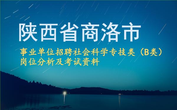 2026陕西省商洛市事业单位招聘社会科学专技类(B类)岗位分析及考试资料.jpg 2026陕西省商洛市事业单位招聘社会科学专技类(B类)岗位分析及考试资料.jpg