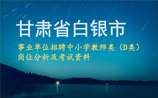 2026甘肃省白银市事业单位招聘中小学教师类(D类)岗位分析及考试资料.jpg 2026甘肃省白银市事业单位招聘中小学教师类(D类)岗位分析及考试资料.jpg