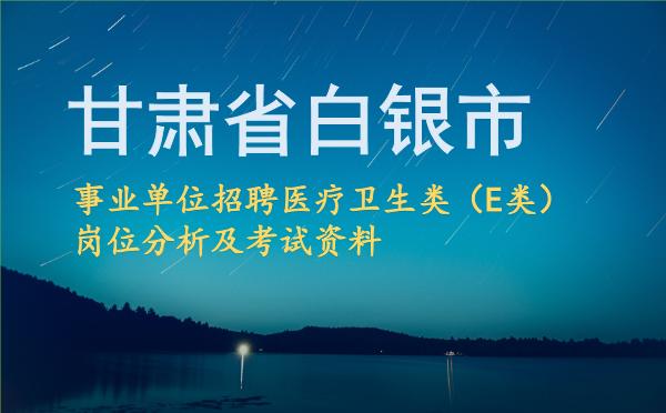 2026甘肃省白银市事业单位招聘医疗卫生类(E类)岗位分析及考试资料.jpg 2026甘肃省白银市事业单位招聘医疗卫生类(E类)岗位分析及考试资料.jpg