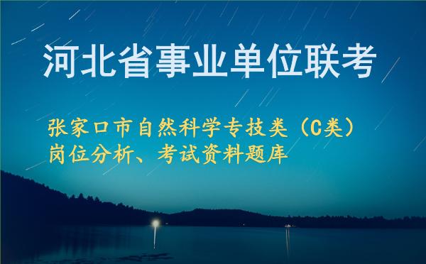 2026年下半年河北省事业单位联考张家口市自然科学专技类(C类)岗位分析、考试资料题库