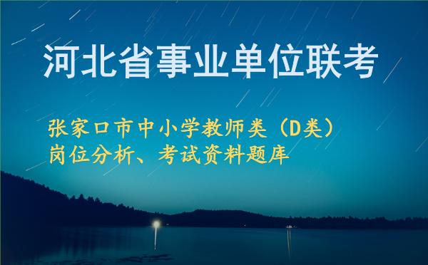 2026年下半年河北省事业单位联考张家口市中小学教师类(D类)岗位分析、考试资料题库