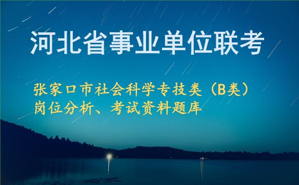 2026年下半年河北省事业单位联考张家口市社会科学专技类(B类)岗位分析、考试资料题库