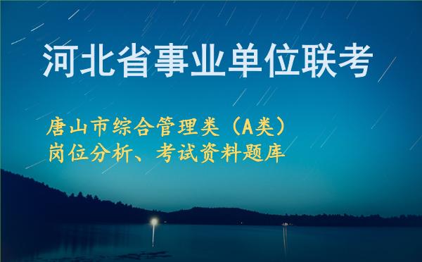 2026年下半年河北省事业单位联考唐山市综合管理类(A类)岗位分析、考试资料题库