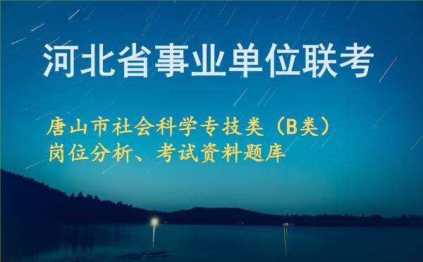 2026年下半年河北省事业单位联考唐山市社会科学专技类(B类)岗位分析、考试资料题库